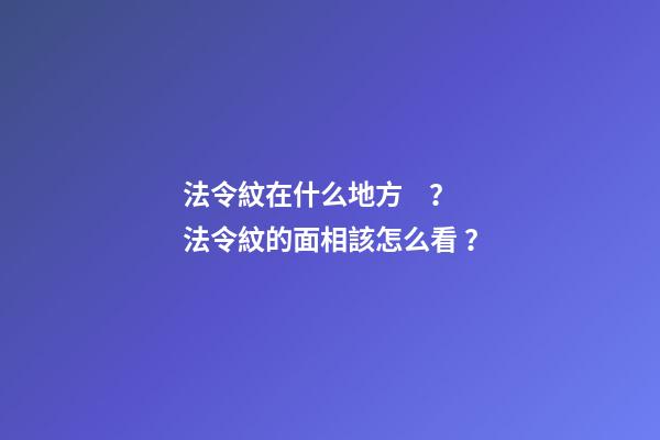 法令紋在什么地方？法令紋的面相該怎么看？